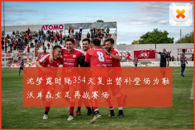 沈梦露时隔354天复出替补登场为勒沃库森女足再战赛场