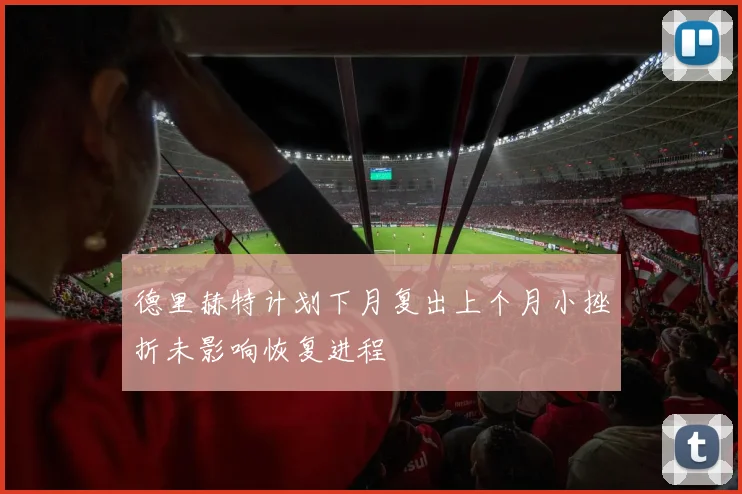 德里赫特计划下月复出上个月小挫折未影响恢复进程