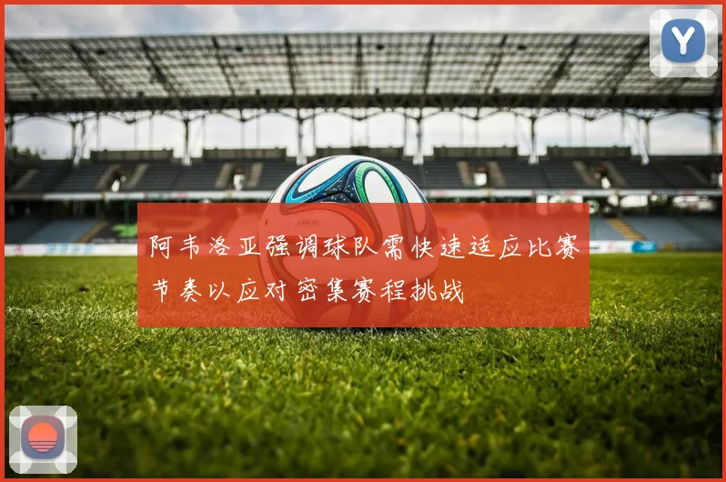 阿韦洛亚强调球队需快速适应比赛节奏以应对密集赛程挑战