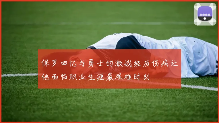 保罗回忆与勇士的激战经历伤病让他面临职业生涯最艰难时刻