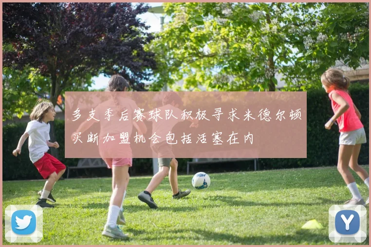 多支季后赛球队积极寻求米德尔顿买断加盟机会包括活塞在内