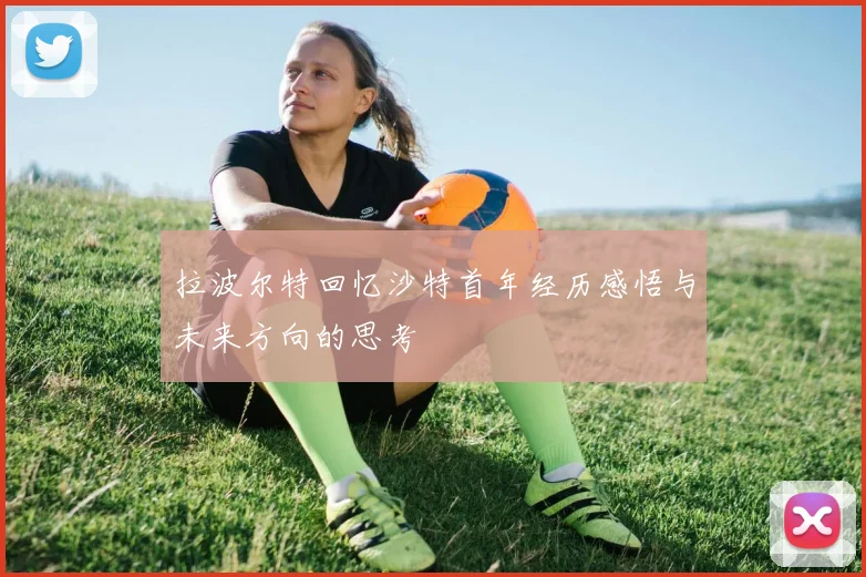 拉波尔特回忆沙特首年经历感悟与未来方向的思考
