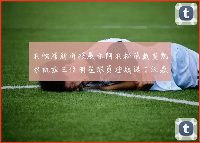 利物浦新海报展示阿利松范戴克凯尔凯兹三位明星球员迎战诺丁汉森林