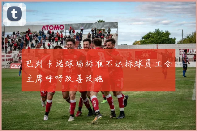 巴列卡诺球场标准不达标球员工会主席呼吁改善设施
